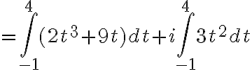 $=\int_{-1}^{4}(2t^3+9t)dt+i\int_{-1}^{4}3t^2dt$